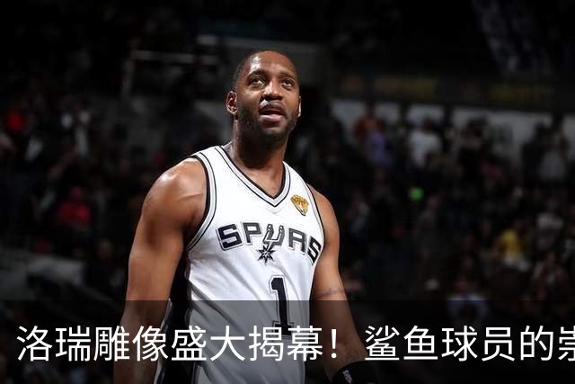 洛瑞雕像盛大揭幕！鲨鱼球员的崇高致敬