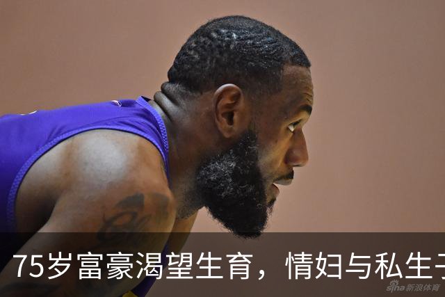75岁富豪渴望生育，情妇与私生子的生活案例